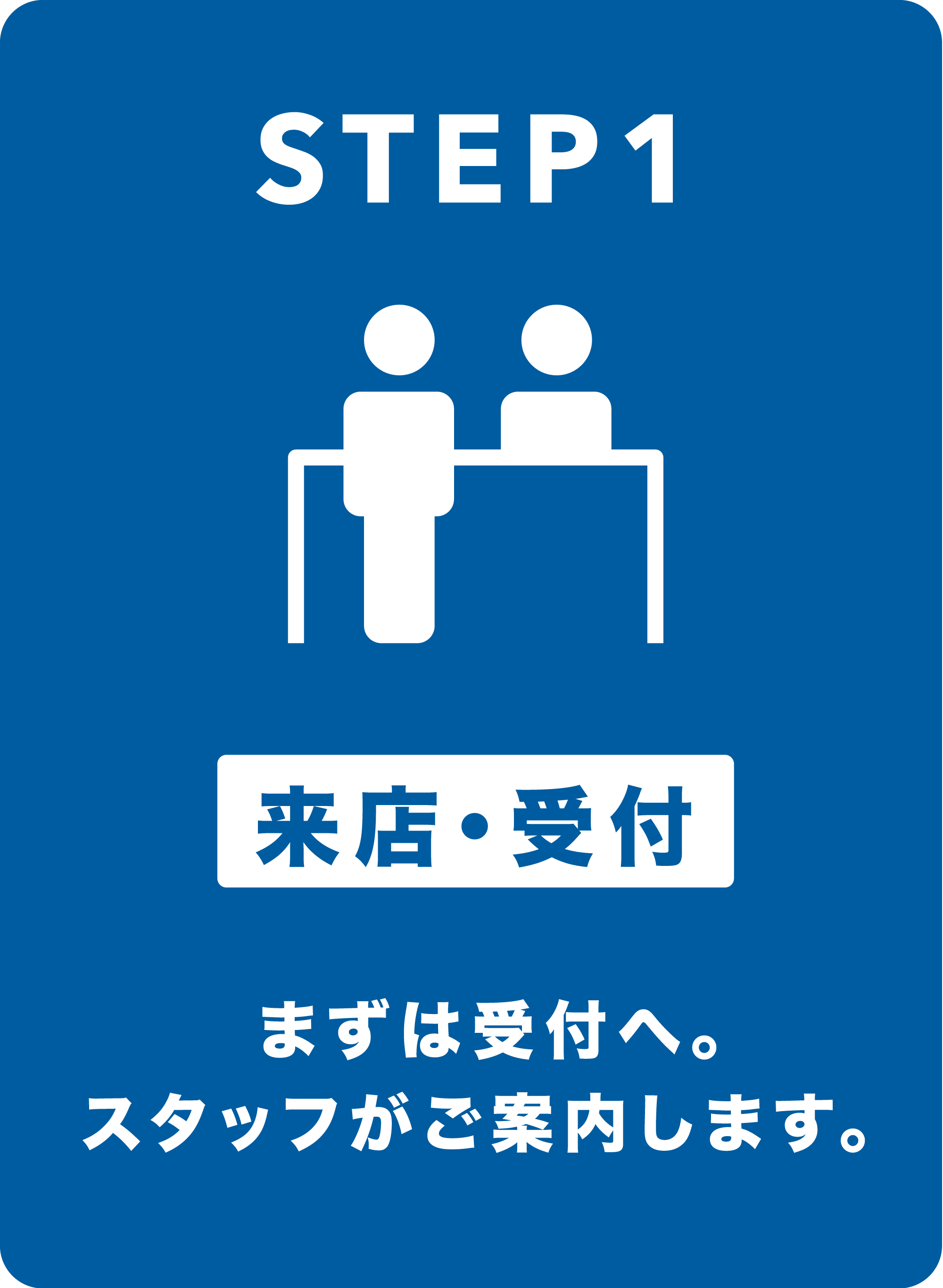 STEP1 来店・受付。まずは受付へ。スタッフがご案内します。